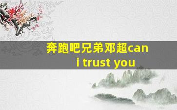 奔跑吧兄弟邓超can i trust you